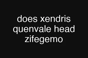 does xendris quenvale head zifegemo